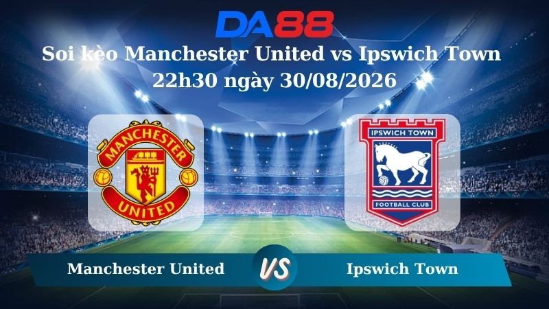 DA88 Nhận định soi kèo Manchester United vs Ipswich Town 22h30 ngày 30/08/2026 – Ngoại hạng Anh