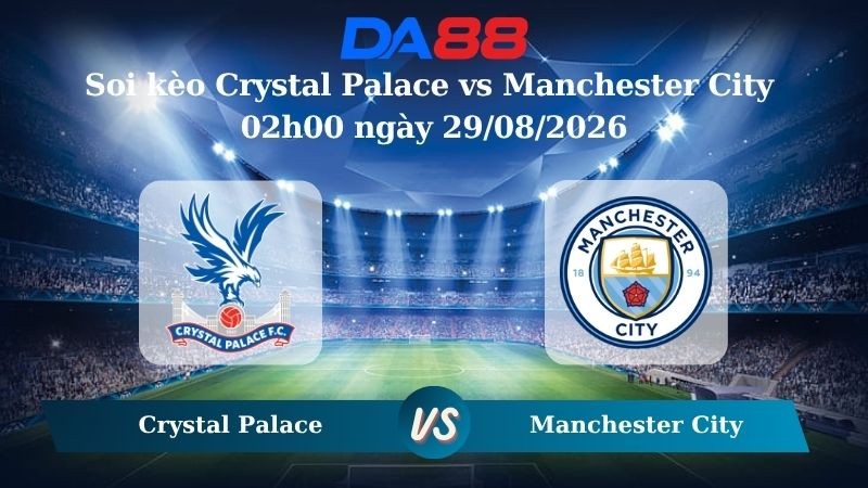 DA88 Nhận định soi kèo Crystal Palace vs Manchester City 02h00 ngày 29/08/2026 – Ngoại hạng Anh