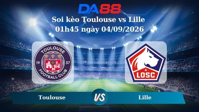 DA88 Nhận định soi kèo Toulouse vs Lille 01h45 ngày 04/09/2026 – Ligue 1